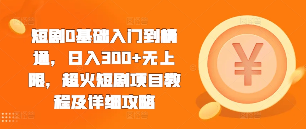 短剧0基础入门到精通，日入300+无上限，超火短剧项目教程及详细攻略K叔网赚资源-网赚项目-副业赚钱-互联网创业-资源整合K叔网赚资源