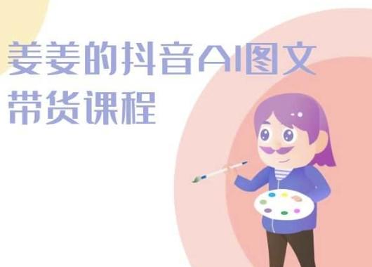 姜姜的抖音AI图文带货课程-姜姜抖音2024K叔网赚资源-网赚项目-副业赚钱-互联网创业-资源整合K叔网赚资源
