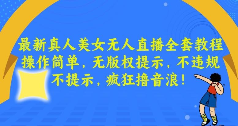 最新真人美女无人直播全套教程，操作简单，无版权提示，不违规，不提示，疯狂撸音浪【揭秘】K叔网赚资源-网赚项目-副业赚钱-互联网创业-资源整合K叔网赚资源