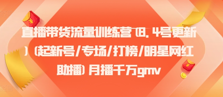 直播带货流量训练营(8.4号更新)(起新号/专场/打榜/明星网红助播)月播千万gmvK叔网赚资源-网赚项目-副业赚钱-互联网创业-资源整合K叔网赚资源