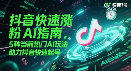 抖音快速涨粉AI指南，5种当前热门AI玩法，助力抖音快速起号K叔网赚资源-网赚项目-副业赚钱-互联网创业-资源整合K叔网赚资源