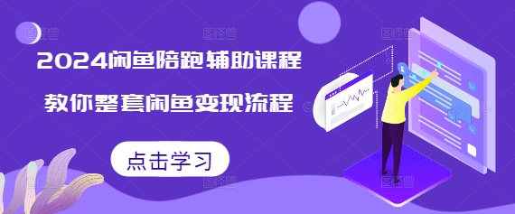 2024闲鱼陪跑辅助课程，教你整套闲鱼变现流程K叔网赚资源-网赚项目-副业赚钱-互联网创业-资源整合K叔网赚资源