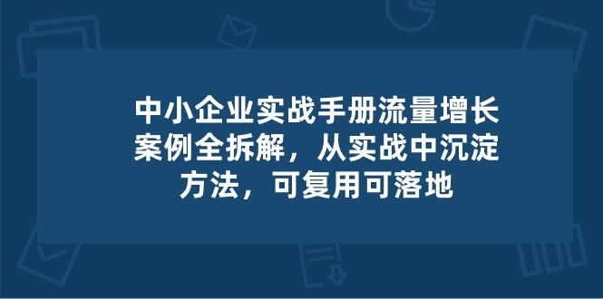 中小 企业 实操手册-流量增长案例拆解，从实操中沉淀方法，可复用可落地K叔网赚资源-网赚项目-副业赚钱-互联网创业-资源整合K叔网赚资源