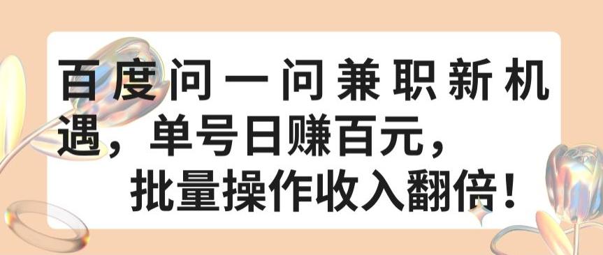 百度问一问兼职新机遇，单号日赚百元，批量操作收入翻倍【揭秘】K叔网赚资源-网赚项目-副业赚钱-互联网创业-资源整合K叔网赚资源