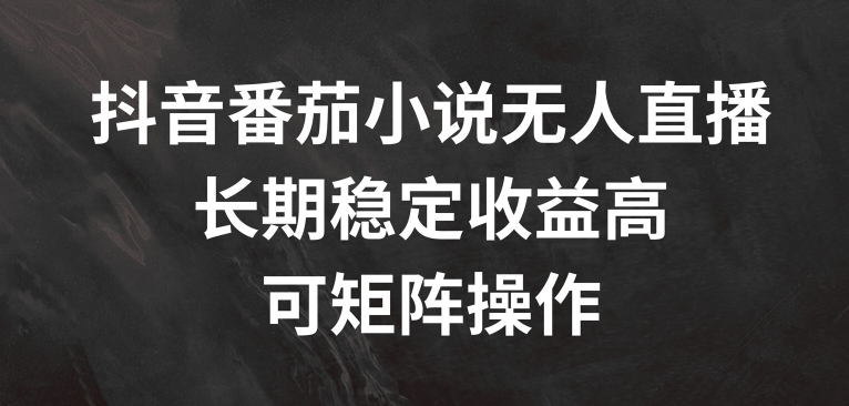 抖音番茄小说无人直播，长期稳定收益高，可矩阵操作【揭秘】K叔网赚资源-网赚项目-副业赚钱-互联网创业-资源整合K叔网赚资源