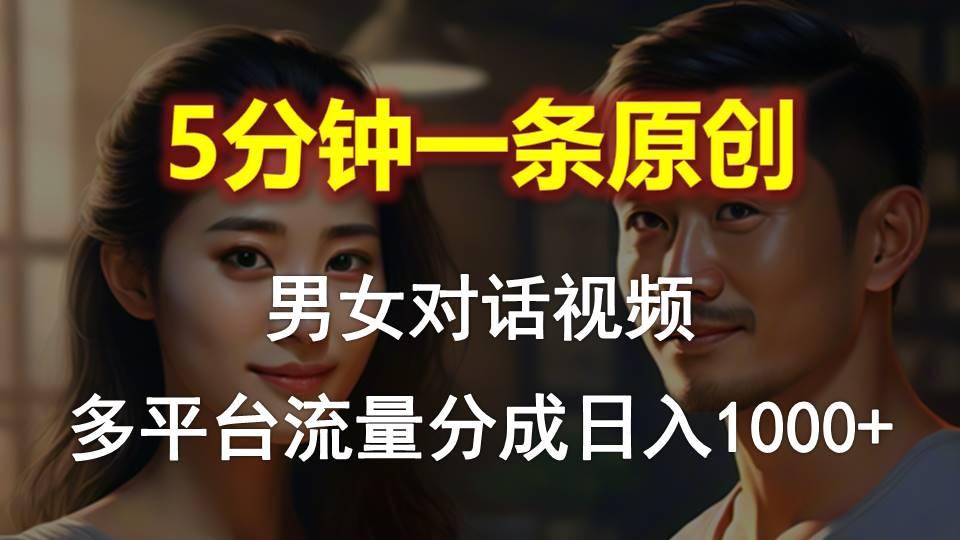 男女对话，5分钟1条原创视频，多平台流量分成，日入1000+K叔网赚资源-网赚项目-副业赚钱-互联网创业-资源整合K叔网赚资源