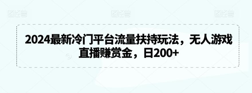 2024最新冷门平台流量扶持玩法，无人游戏直播赚赏金，日200+【揭秘】K叔网赚资源-网赚项目-副业赚钱-互联网创业-资源整合K叔网赚资源