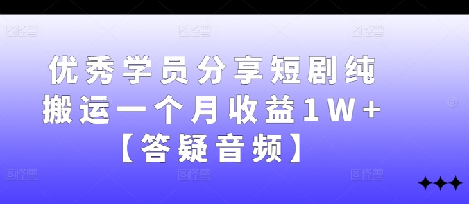 优秀学员分享短剧纯搬运一个月收益1W+【答疑音频】K叔网赚资源-网赚项目-副业赚钱-互联网创业-资源整合K叔网赚资源