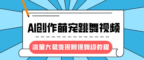 最新风口项目，AI创作萌宠跳舞视频，流量大易变现，附保姆级教程K叔网赚资源-网赚项目-副业赚钱-互联网创业-资源整合K叔网赚资源
