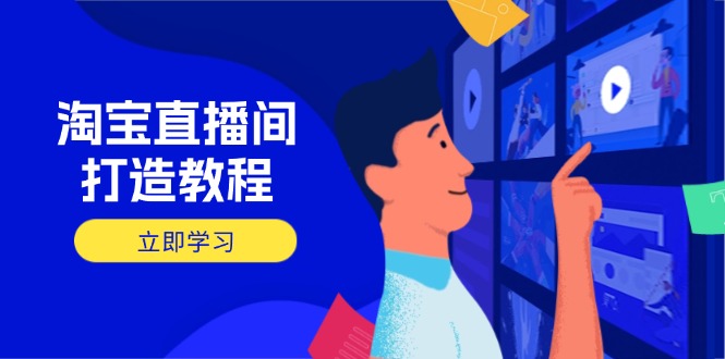 淘宝直播间打造教程：掌握开播添加商品与选品核心逻辑，打造高转化直播间K叔网赚资源-网赚项目-副业赚钱-互联网创业-资源整合K叔网赚资源