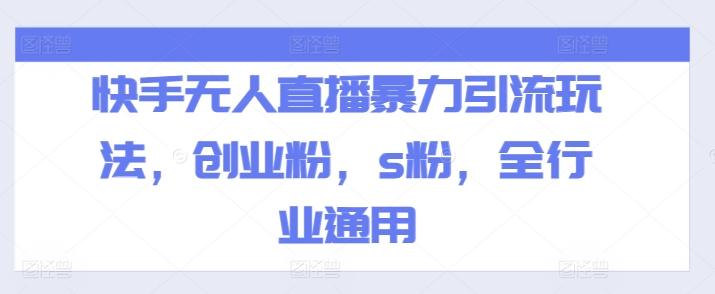 快手无人直播暴力引流玩法，创业粉，s粉，全行业通用K叔网赚资源-网赚项目-副业赚钱-互联网创业-资源整合K叔网赚资源