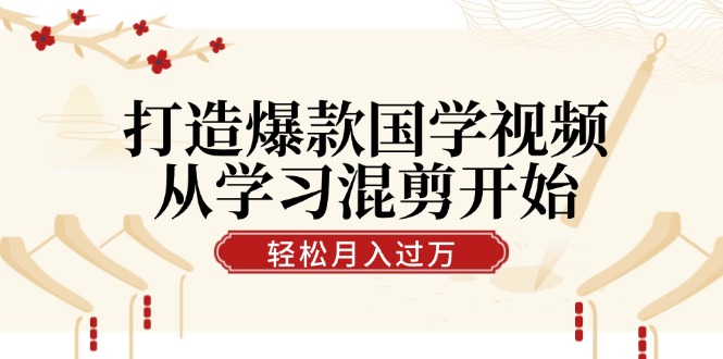 打造爆款国学视频，从学习混剪开始！轻松涨粉，视频号分成月入过万K叔网赚资源-网赚项目-副业赚钱-互联网创业-资源整合K叔网赚资源