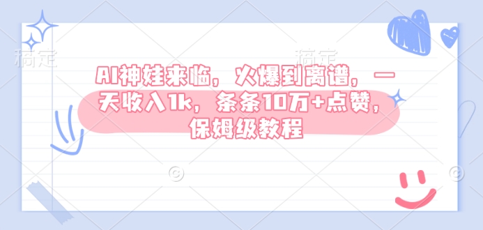 AI神娃来临，火爆到离谱，一天收入1k，条条10万+点赞，保姆级教程K叔网赚资源-网赚项目-副业赚钱-互联网创业-资源整合K叔网赚资源