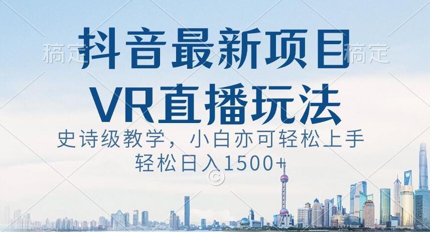 抖音最新VR直播玩法，史诗级教学，小白也可轻松上手轻松日入1500+【揭秘】K叔网赚资源-网赚项目-副业赚钱-互联网创业-资源整合K叔网赚资源
