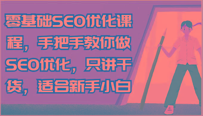 零基础SEO优化课程，手把手教你做SEO优化，只讲干货，适合新手小白K叔网赚资源-网赚项目-副业赚钱-互联网创业-资源整合K叔网赚资源