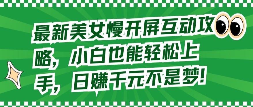 最新美女慢开屏互动攻略，小白也能轻松上手，日赚千元不是梦【揭秘】K叔网赚资源-网赚项目-副业赚钱-互联网创业-资源整合K叔网赚资源