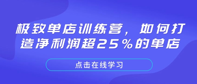 极致单店训练营，如何打造净利润超25%的单店K叔网赚资源-网赚项目-副业赚钱-互联网创业-资源整合K叔网赚资源