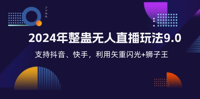 2024年整蛊无人直播玩法9.0，支持抖音、快手，利用矢重闪光+狮子王…K叔网赚资源-网赚项目-副业赚钱-互联网创业-资源整合K叔网赚资源