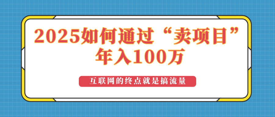 2025年如何通过“卖项目”实现100万收益：最具潜力的盈利模式解析K叔网赚资源-网赚项目-副业赚钱-互联网创业-资源整合K叔网赚资源