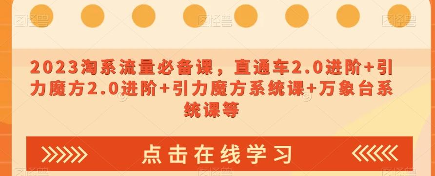 2023淘系流量必备课，直通车2.0进阶+引力魔方2.0进阶+引力魔方系统课+万象台系统课等K叔网赚资源-网赚项目-副业赚钱-互联网创业-资源整合K叔网赚资源