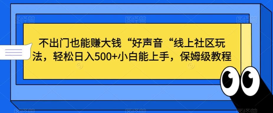 不出门也能赚大钱“好声音“线上社区玩法，轻松日入500+小白能上手，保姆级教程【揭秘】K叔网赚资源-网赚项目-副业赚钱-互联网创业-资源整合K叔网赚资源