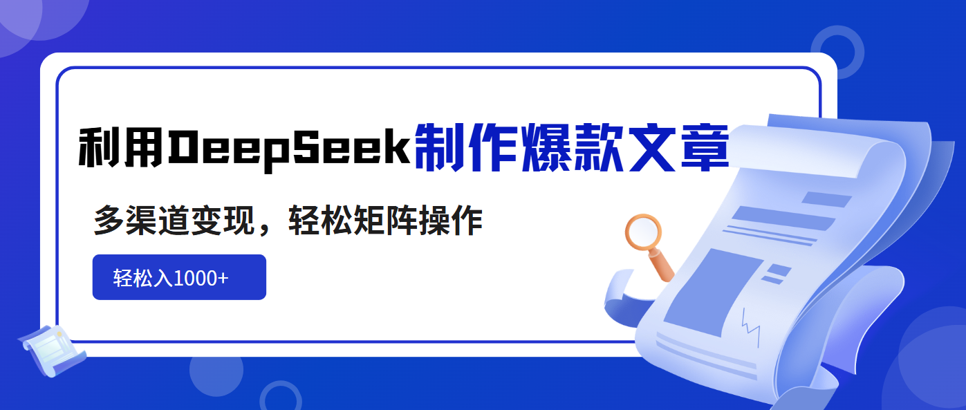 利用DeepSeek制作爆款文章，多渠道变现，轻松矩阵操作，轻松日入1000+K叔网赚资源-网赚项目-副业赚钱-互联网创业-资源整合K叔网赚资源