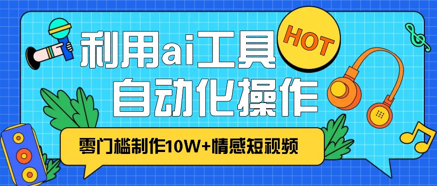 1分钟教你利用ai工具免费制作10W+情感视频,自动化批量操作,效率提升10倍！K叔网赚资源-网赚项目-副业赚钱-互联网创业-资源整合K叔网赚资源