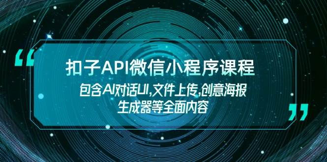 扣子API微信小程序课程，包含AI对话UI,文件上传,创意海报生成器等全面内容K叔网赚资源-网赚项目-副业赚钱-互联网创业-资源整合K叔网赚资源