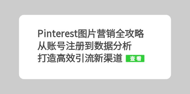 Pinterest图片营销全攻略：从账号注册到数据分析，打造高效引流新渠道K叔网赚资源-网赚项目-副业赚钱-互联网创业-资源整合K叔网赚资源