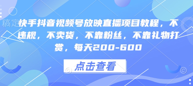 快手抖音视频号放映直播项目教程，不违规，不卖货，不靠粉丝，不靠礼物打赏，每天200-600K叔网赚资源-网赚项目-副业赚钱-互联网创业-资源整合K叔网赚资源