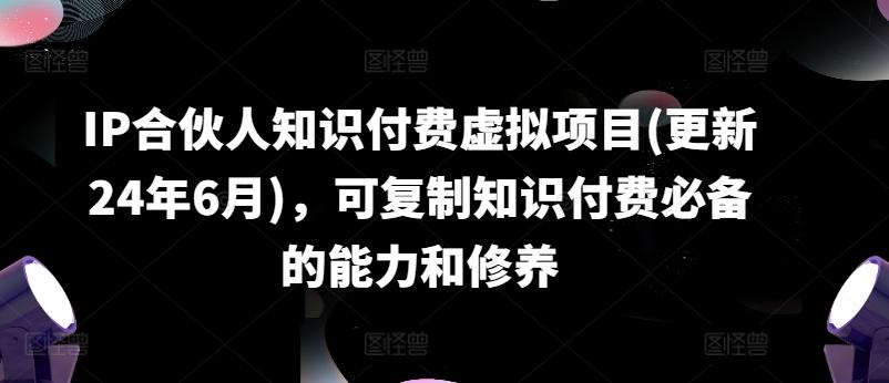 IP合伙人知识付费虚拟项目(更新24年6月)，可复制知识付费必备的能力和修养K叔网赚资源-网赚项目-副业赚钱-互联网创业-资源整合K叔网赚资源