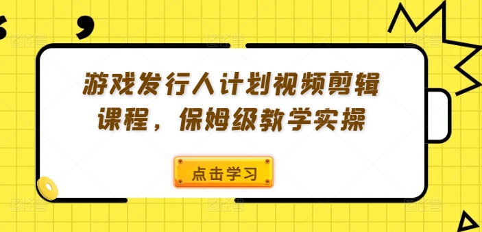 游戏发行人计划视频剪辑课程，保姆级教学实操K叔网赚资源-网赚项目-副业赚钱-互联网创业-资源整合K叔网赚资源