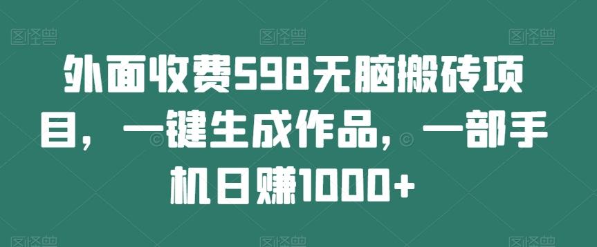 外面收费598无脑搬砖项目，一键生成作品，一部手机日赚1000+K叔网赚资源-网赚项目-副业赚钱-互联网创业-资源整合K叔网赚资源