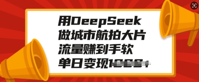 用DeepSeek做城市航拍大片，流量赚到手软，单日变现多张K叔网赚资源-网赚项目-副业赚钱-互联网创业-资源整合K叔网赚资源