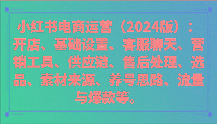 小红书电商运营(2024版)：开店、设置、供应链、选品、素材、养号、流量与爆款等K叔网赚资源-网赚项目-副业赚钱-互联网创业-资源整合K叔网赚资源