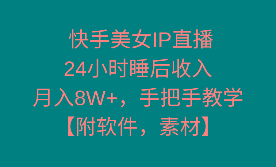快手美女IP直播，24小时睡后收入，月入8W+，手把手教学【附软件，素材】K叔网赚资源-网赚项目-副业赚钱-互联网创业-资源整合K叔网赚资源