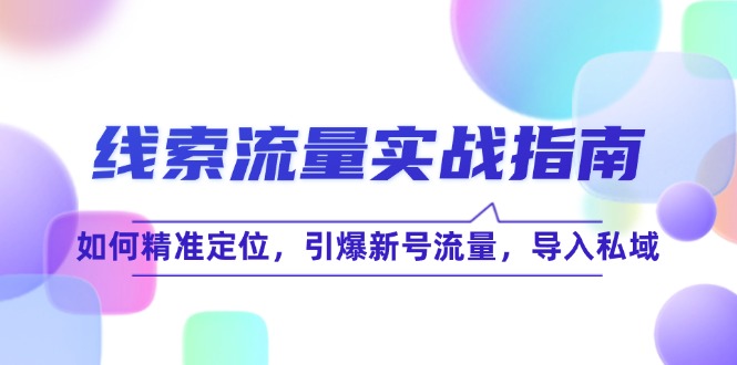 线 索 流 量-实战指南：如何精准定位，引爆新号流量，导入私域K叔网赚资源-网赚项目-副业赚钱-互联网创业-资源整合K叔网赚资源