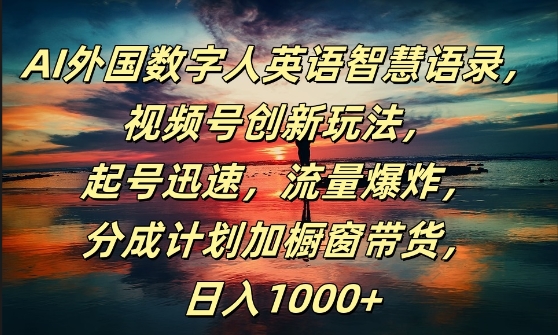 AI外国数字人英语智慧语录，视频号创新玩法，起号迅速，流量爆炸，日入1k+【揭秘】K叔网赚资源-网赚项目-副业赚钱-互联网创业-资源整合K叔网赚资源
