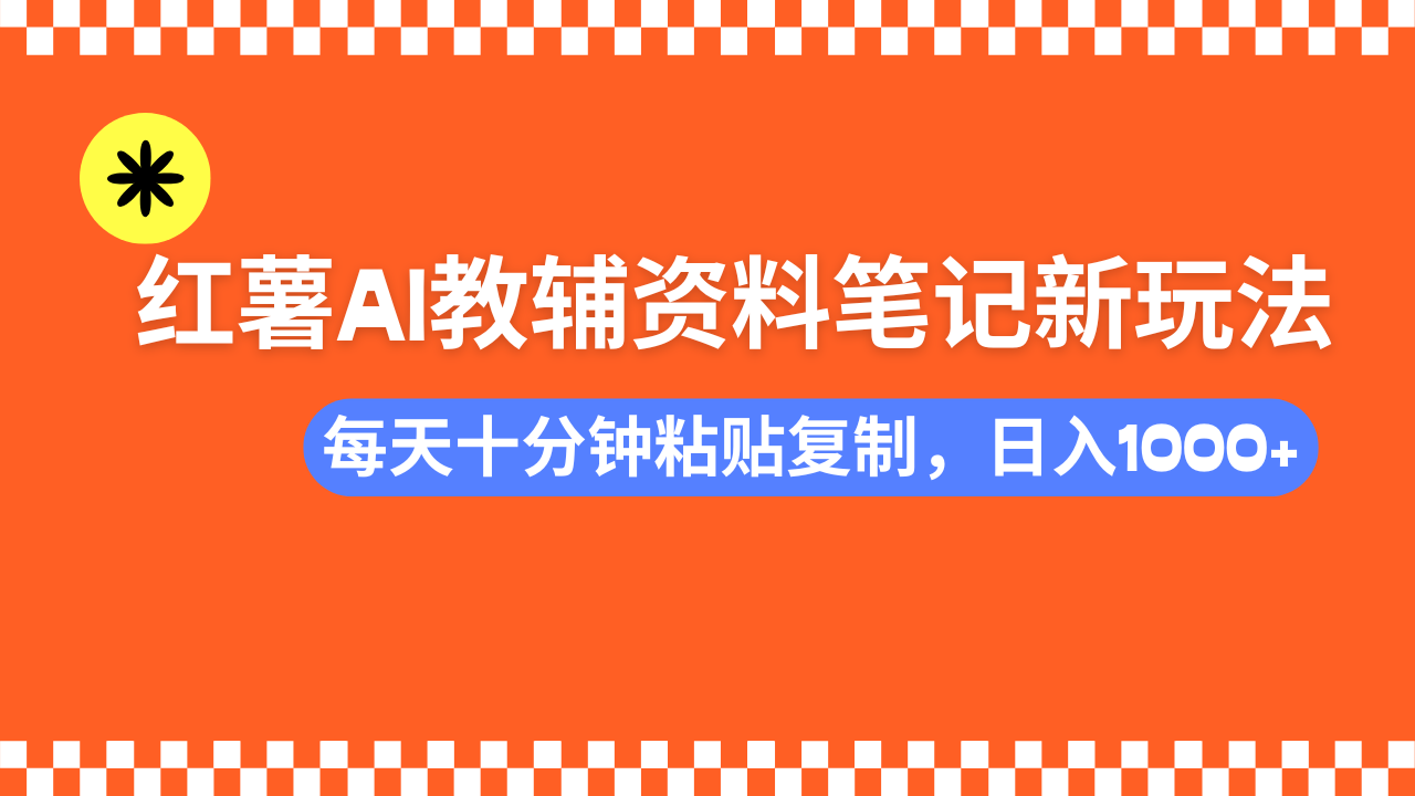 小红书AI教辅资料笔记新玩法，0门槛，可批量可复制，一天十分钟发笔记…K叔网赚资源-网赚项目-副业赚钱-互联网创业-资源整合K叔网赚资源