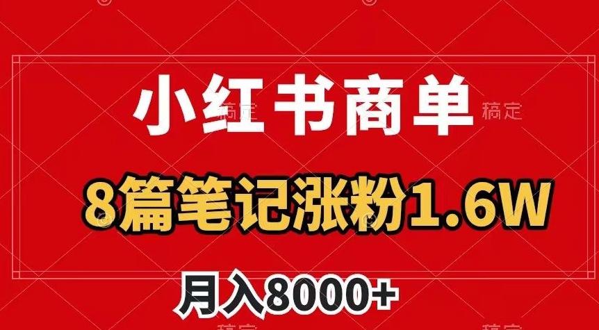 小红书商单最新玩法，8篇笔记涨粉1.6w，作品制作简单，月入8000+【揭秘】K叔网赚资源-网赚项目-副业赚钱-互联网创业-资源整合K叔网赚资源