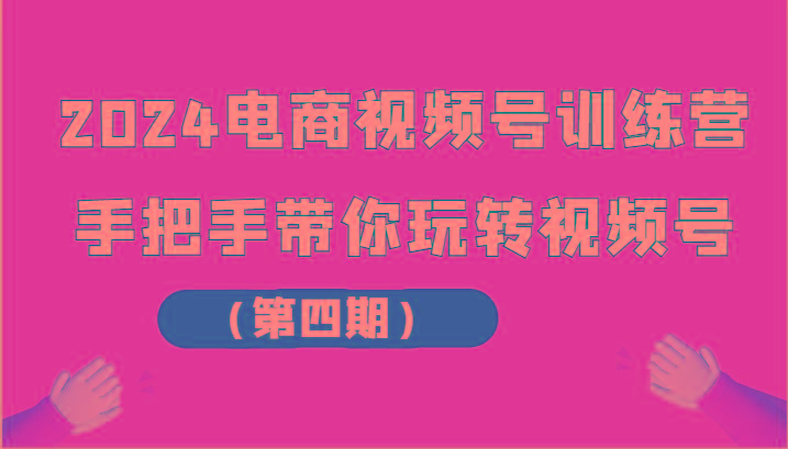 2024电商视频号训练营(第四期)手把手带你玩转视频号K叔网赚资源-网赚项目-副业赚钱-互联网创业-资源整合K叔网赚资源