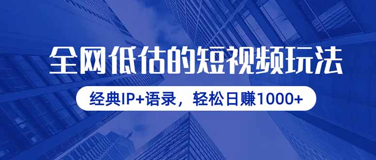 全网低估的短视频玩法，经典IP+语录，轻松日赚1000+K叔网赚资源-网赚项目-副业赚钱-互联网创业-资源整合K叔网赚资源