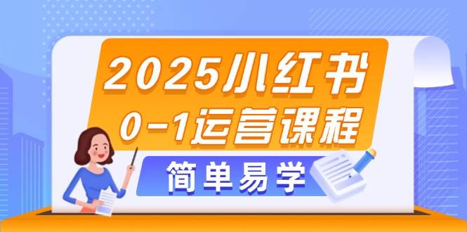 2025小红书0-1运营课程，选品、素材、笔记制作与发布技巧K叔网赚资源-网赚项目-副业赚钱-互联网创业-资源整合K叔网赚资源