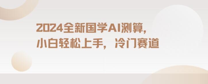 2024国学AI测算，小白轻松上手，长期蓝海项目【揭秘】K叔网赚资源-网赚项目-副业赚钱-互联网创业-资源整合K叔网赚资源