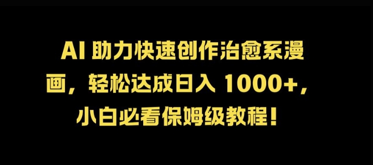 AI 助力快速创作治愈系漫画，轻松达成日入几张，小白必看保姆级教程!K叔网赚资源-网赚项目-副业赚钱-互联网创业-资源整合K叔网赚资源
