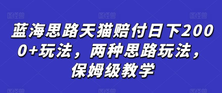 蓝海思路天猫赔付日下2000+玩法，两种思路玩法，保姆级教学【仅揭秘】K叔网赚资源-网赚项目-副业赚钱-互联网创业-资源整合K叔网赚资源