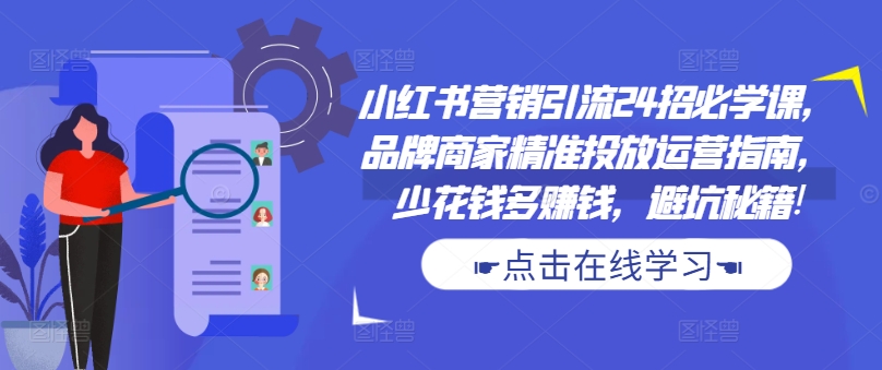 小红书营销引流24招必学课，品牌商家精准投放运营指南，少花钱多赚钱，避坑秘籍!K叔网赚资源-网赚项目-副业赚钱-互联网创业-资源整合K叔网赚资源