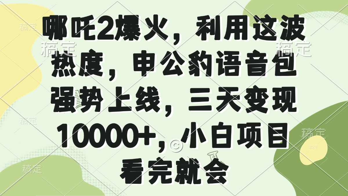 哪吒2爆火，利用这波热度，申公豹语音包强势上线，三天变现10000+，小…K叔网赚资源-网赚项目-副业赚钱-互联网创业-资源整合K叔网赚资源