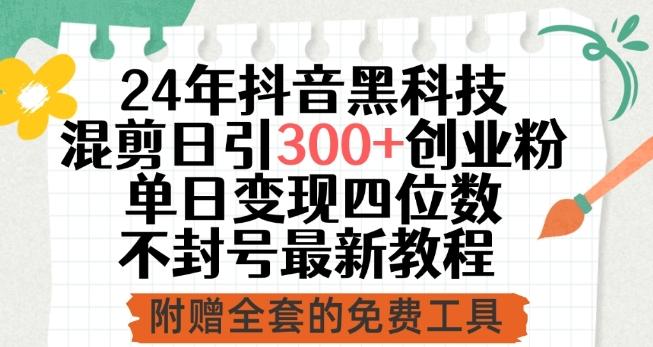 24年抖音黑科技混剪日引300+创业粉，单日变现四位数不封号最新教程【揭秘】K叔网赚资源-网赚项目-副业赚钱-互联网创业-资源整合K叔网赚资源