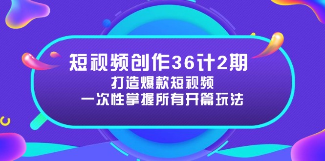 短视频创作36计2期：打造爆款短视频所需的各类开篇技巧，提升视频吸引力K叔网赚资源-网赚项目-副业赚钱-互联网创业-资源整合K叔网赚资源
